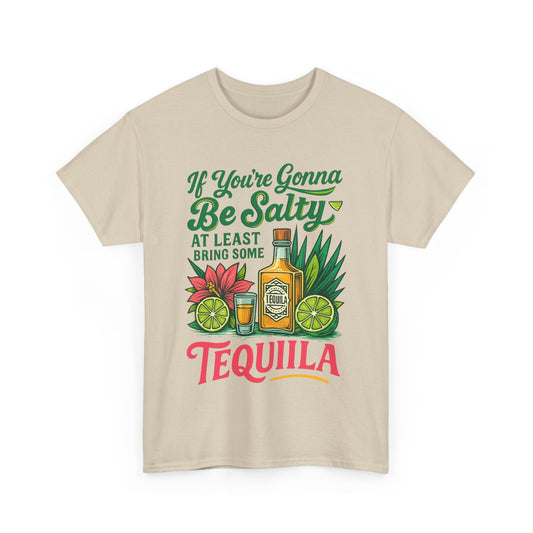 If Your Going To Be Salty At least Bring Some Tequila Funny Tequila Quote Unisex Heavy Cotton Tee