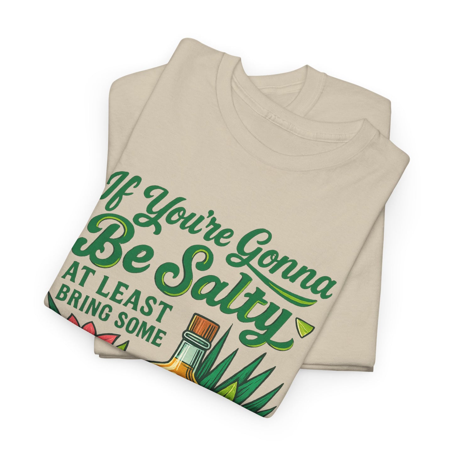 If Your Going To Be Salty At least Bring Some Tequila Funny Tequila Quote Unisex Heavy Cotton Tee