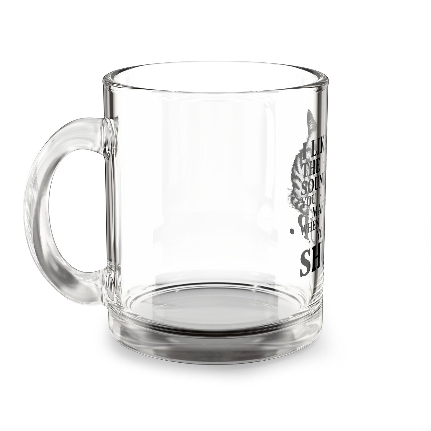 I Like The Sound You Make Funny Cat Glass Mug - 10oz with Sassy Quote for Coffee Lovers