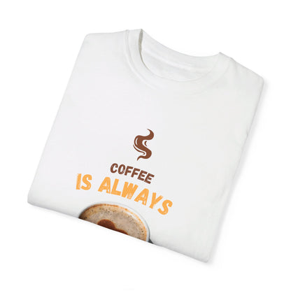 Coffee is Always a Good Idea Unisex Garment-Dyed T-shirt