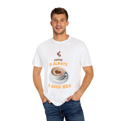 Coffee is Always a Good Idea Unisex Garment-Dyed T-shirt