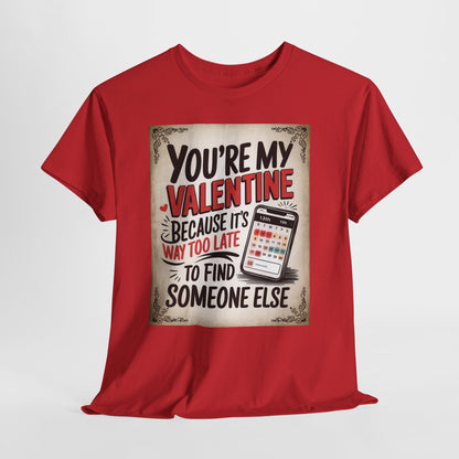 Valentine Tee - "You're My Valentine Because It's Way Too Late to Find Someone Else" Funny Valentine's Day Shirt