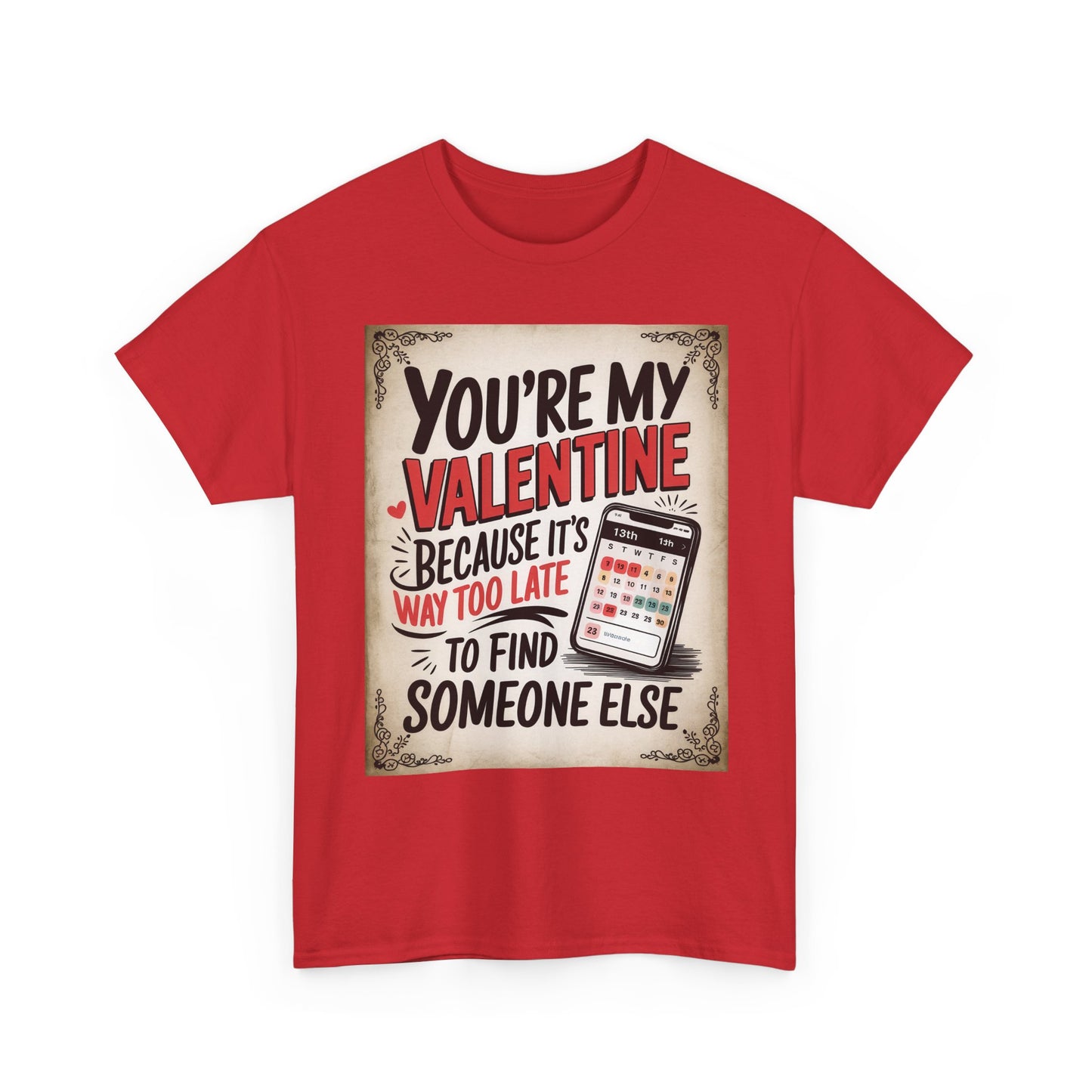 Valentine Tee - "You're My Valentine Because It's Way Too Late to Find Someone Else" Funny Valentine's Day Shirt