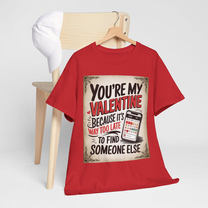 Valentine Tee - "You're My Valentine Because It's Way Too Late to Find Someone Else" Funny Valentine's Day Shirt